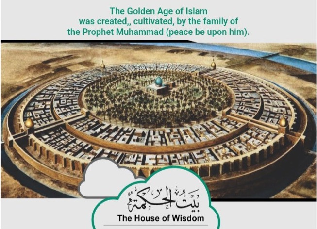 A painted aerial view of the Round City of Baghdad — concentric rings of walls and streets enclosing gardens and a green-domed palace at the centre, with the Tigris beyond. Across the foot, a cloud-shaped emblem carries the Arabic بيت الحكمة and the words The House of Wisdom. Above the painting: the Golden Age of Islam was created, cultivated, by the family of the Prophet Muhammad, peace be upon him.